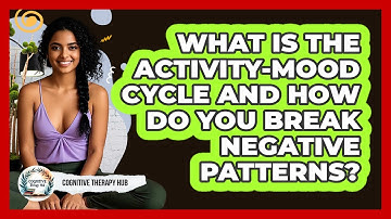 What Is The Activity-mood Cycle And How Do You Break Negative Patterns? - Cognitive Therapy Hub