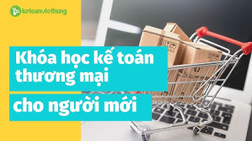 Khóa học kế toán thương mại dành cho người mới