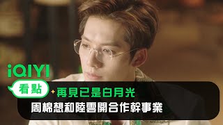 《再見已是白月光》EP02看點： 周棉想和陸雲開合作幹事業 | 愛奇藝