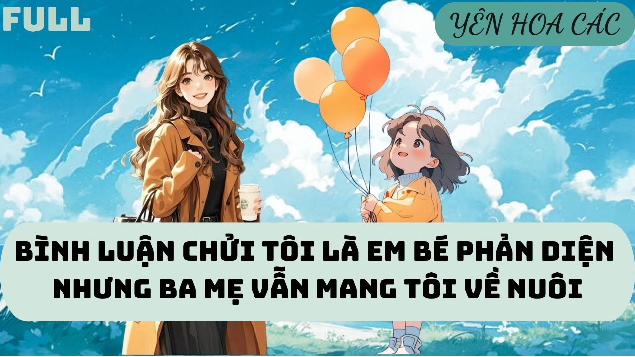 FULL AUDIO | BÌNH LUẬN NÓI TÔI LÀ EM BÉ PHẢN DIỆN | YÊN HOA CÁC 
