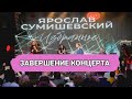 Ярослав Сумишевский - ЗАВЕРШЕНИЕ КОНЦЕРТА!