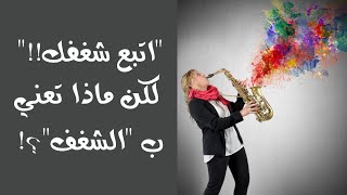 ٨- اتبع شغفك!! لكن ماذا تعني ب 