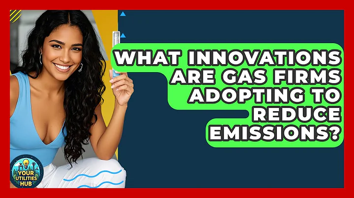 What Innovations Are Gas Firms Adopting to Reduce Emissions? - Your Utilities Hub
