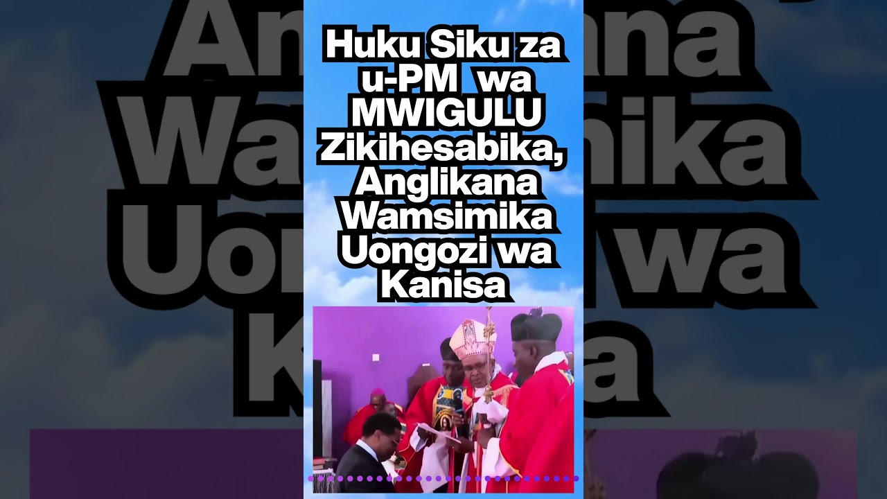 HUKU SIKU ZA UWAZIRI MKUU WA MWIGULU ZIKIHESABIKA,  ANGLIKANA WAMVIKA UONGOZI WA KANISA HILO