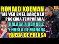 🗣️KOEMAN: "Me VEO en el BARÇA la PRÓXIMA TEMPORADA" - HALAGOS a DEMBELÉ - RUEDA de PRENSA