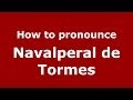 How to pronounce Navalperal de Tormes (Spanish/Spain) - PronounceNames.com