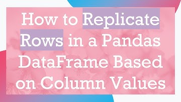 How to Replicate Rows in a Pandas DataFrame Based on Column Values