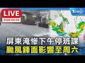 【LIVE】屏東淹慘下午停班課 颱風鋒面影響至周六