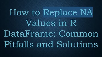 How to Replace NA Values in R DataFrame: Common Pitfalls and Solutions