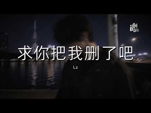 Lz - 求你把我删了吧 「你不是比我心狠吗那把我删了吧 反正我没法劝自己放下」【动态歌词/PinyinLyrics】♪