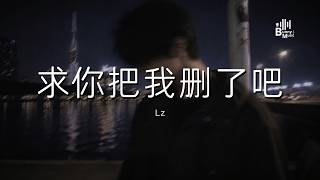 Lz - 求你把我删了吧 「你不是比我心狠吗那把我删了吧 反正我没法劝自己放下」【动态歌词/PinyinLyrics】♪