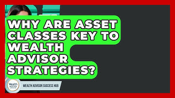 Why Are Asset Classes Key To Wealth Advisor Strategies? - Wealth Advisor Success Hub