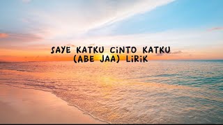 SAYE KATKU CINTO KATKU ABE JAA(LIRIK)