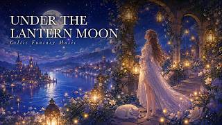 Celtic Fantasy Music | Under the Lantern Moon | Relax, Study, Read & Sleep BGM