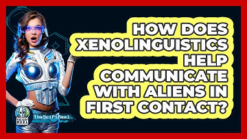 How Does Xenolinguistics Help Communicate With Aliens In First Contact? - The SciFi Reel
