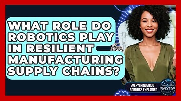 What Role Do Robotics Play In Resilient Manufacturing Supply Chains?