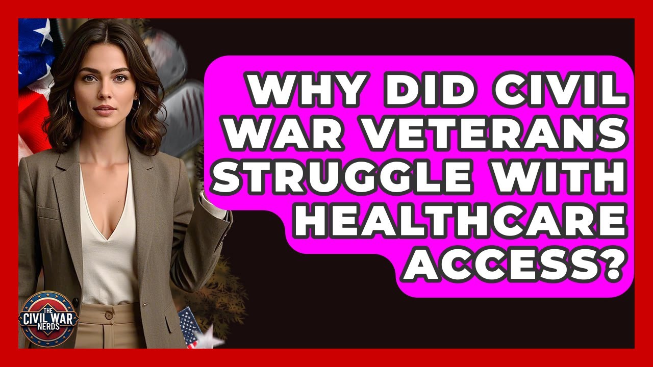 Why Did Civil War Veterans Struggle With Healthcare Access? - The Civil War Nerds