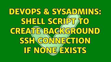DevOps & SysAdmins: Shell script to create background SSH connection if none exists (2 Solutions!!)