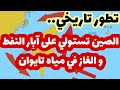 عاجل- الصين تستولي على آبار النفط و الغاز في مياه تايوان..منعرج تاريخي