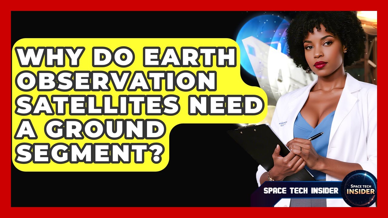 Why Do Earth Observation Satellites Need A Ground Segment? - Space Tech Insider