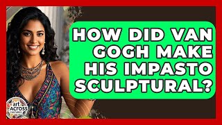 How Did Van Gogh Make His Impasto Sculptural? - Art Across Cultures