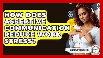 How Does Assertive Communication Reduce Work Stress? - Cognitive Therapy Hub