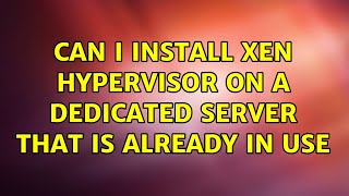 Can i install Xen Hypervisor on a dedicated server that is already in use