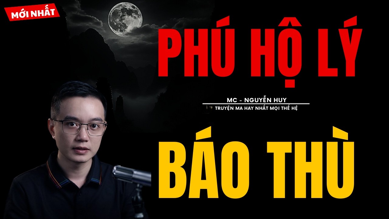 TRUYỆN MA NGUYỄN HUY | PHÚ HỘ LÝ BÁO THÙ | CHUYỆN MA MC NGUYỄN HUY KỂ MỚI NHẤT