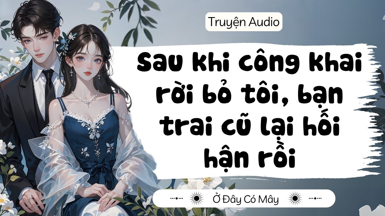[ Truyện Audio ] Sau khi công khai rời bỏ tôi ,bạn trai cũ lại hối hận rồi | Ở Đây Có Mây