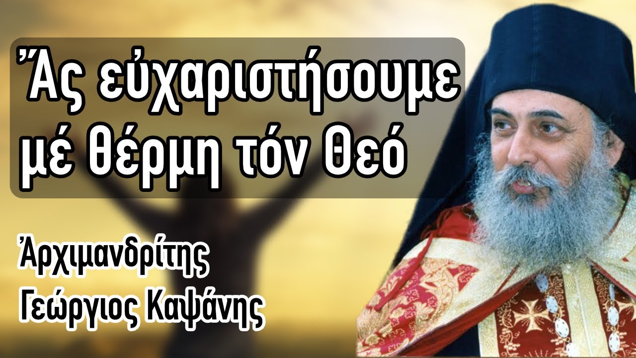 Ἀρχιμανδρίτης Γεώργιος Καψάνης - Ἄς εὐχαριστήσουμε μέ θέρμη τόν Θεό