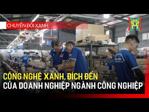 Công nghệ xanh, đích đến của doanh nghiệp ngành công nghiệp | Chuyển đổi xanh