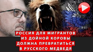 Россия для мигрантов из &quot;дойной коровы&quot; должна превратиться в &quot;русского медведя&quot;!