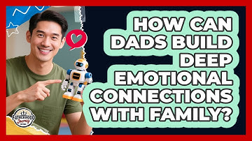 How Can Dads Build Deep Emotional Connections With Family? - Fatherhood Journey Network