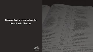 Desenvolvei a vossa salvação (Filipenses 2.12-18) - Rev. Flávio Alencar