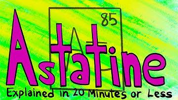 Astatine Explained in 20 Minutes or Less