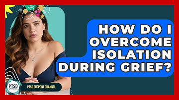 How Do I Overcome Isolation During Grief? - PTSD Support Channel