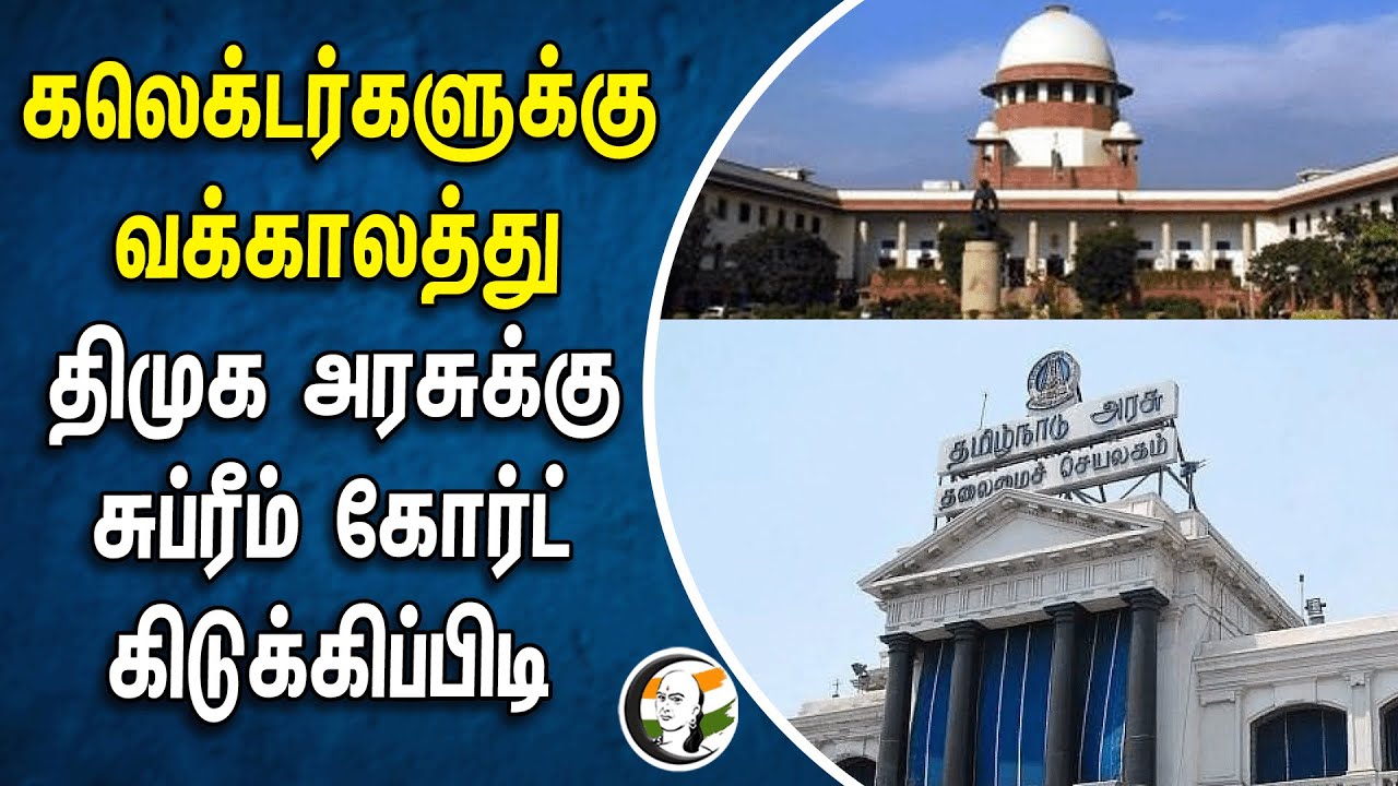 கலெக்டர்களுக்கு வக்காலத்து.. திமுக அரசுக்கு சுப்ரீம் கோர்ட் கிடுக்கிப்பிடி | Supreme court | Dmk
