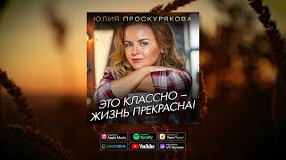 Юлия Проскурякова  - Это классно жизнь прекрасна | Аудио