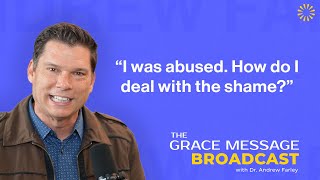 “I was abused. How do I deal with the shame?” - The Grace Message with Dr. Andrew Farley