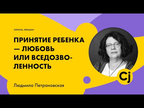 Лекция Людмилы Петрановской "Принятие ребенка - любовь или вседозволенность"