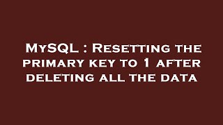 MySQL : Resetting the primary key to 1 after deleting all the data