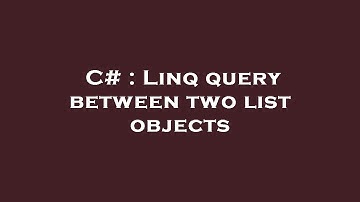 C# : Linq query between two list objects