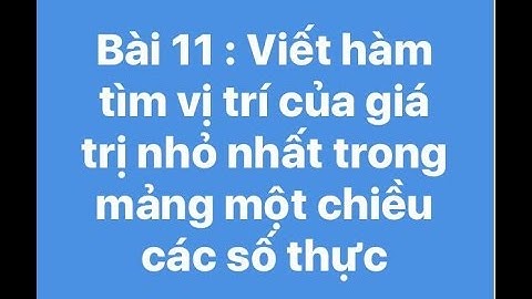 Bài 11 : Viết hàm tìm vị trí của giá trị nhỏ nhất trong mảng 1 chiều các số thực