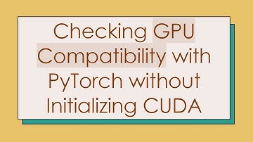 Checking GPU Compatibility with PyTorch without Initializing CUDA