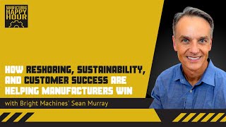 Reshoring, Sustainability, and Customer Success in Manufacturing with Sean Murray | Podcast Ep. 129