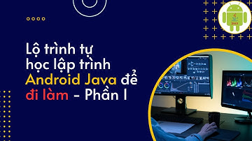 LỘ TRÌNH TỰ HỌC LẬP TRÌNH ANDROID JAVA ĐỂ ĐI LÀM - Phần 1