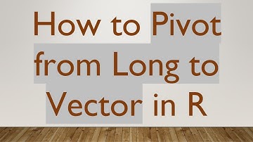 How to Pivot from Long to Vector in R