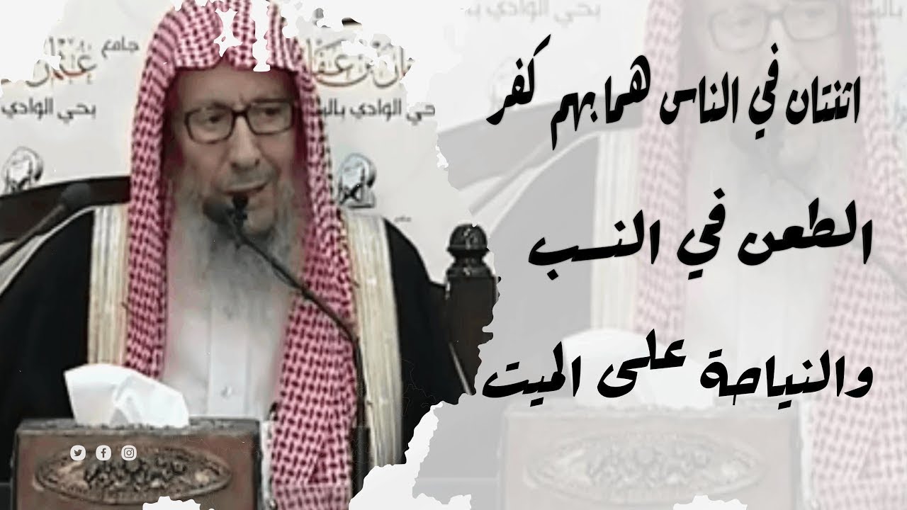 "اثنتان في الناس هما بهم كفر: الطعن في النسب، والنياحة على الميت" الشيخ صالح اللحيدان