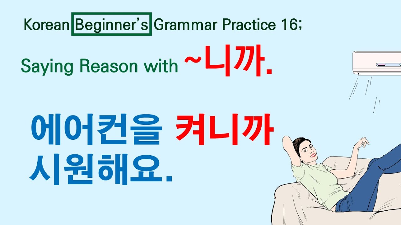 Korean Beginner’s Grammar Practice 16; Saying reasons with ‘~니까’. Verbs tense.  에어컨을 켜니까 시원해요.