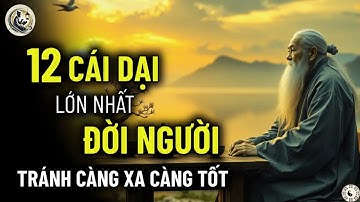 Cổ nhân dạy   12 CÁI DẠI LỚN NHẤT ĐỜI NGƯỜI   Bài Học Sâu Sắc Từ Cổ Nhân Để Sống An Nhiên